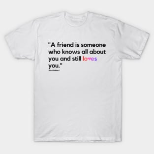 "A friend is someone who knows all about you and still loves you." - Elbert Hubbard Friendship Quote T-Shirt